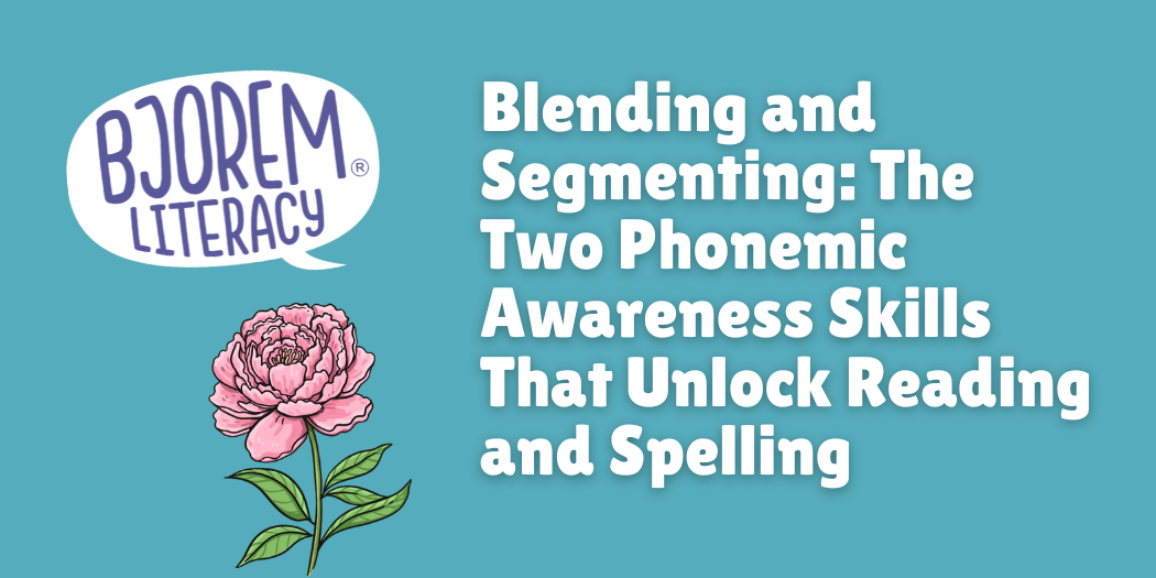 Blending and Segmenting: The Two Phonemic Awareness Skills That Unlock Reading and Spelling
