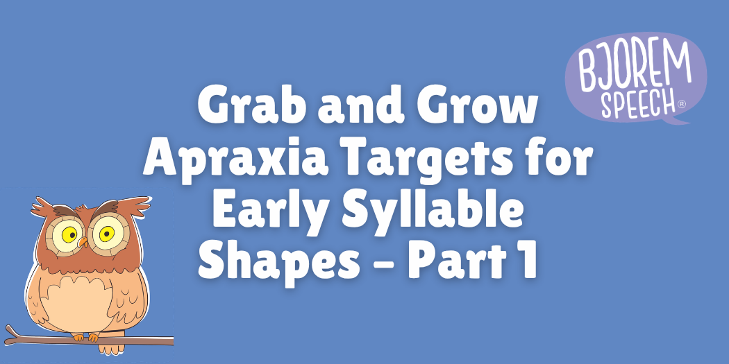 Grab and Grow Apraxia Targets for Early Syllable Shapes – Part 1