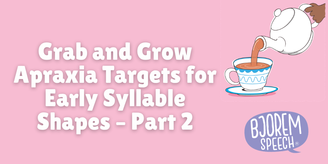 Grab and Grow Apraxia Targets for Early Syllable Shapes – Part 2